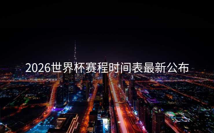 2026世界杯赛程时间表最新公布