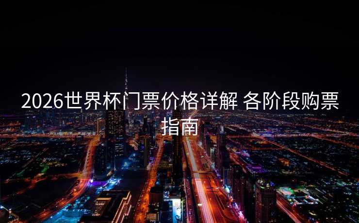 2026世界杯门票价格详解 各阶段购票指南